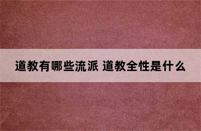 道教有哪些流派 道教全性是什么